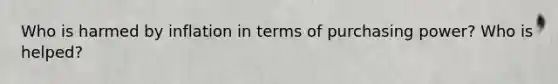 Who is harmed by inflation in terms of purchasing power? Who is helped?