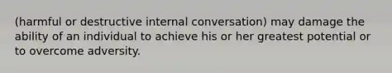 (harmful or destructive internal conversation) may damage the ability of an individual to achieve his or her greatest potential or to overcome adversity.