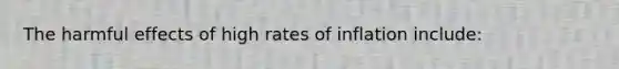 The harmful effects of high rates of inflation include: