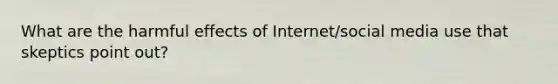 What are the harmful effects of Internet/social media use that skeptics point out?