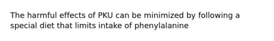 The harmful effects of PKU can be minimized by following a special diet that limits intake of phenylalanine