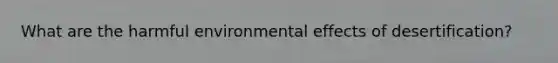 What are the harmful environmental effects of desertification?