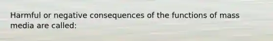 Harmful or negative consequences of the functions of mass media are called: