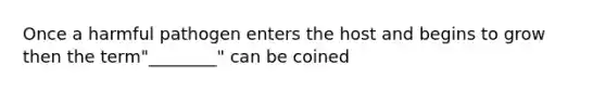 Once a harmful pathogen enters the host and begins to grow then the term"________" can be coined