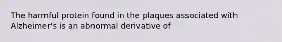 The harmful protein found in the plaques associated with Alzheimer's is an abnormal derivative of