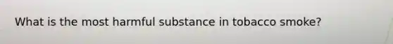 What is the most harmful substance in tobacco smoke?