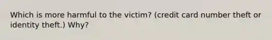 Which is more harmful to the victim? (credit card number theft or identity theft.) Why?