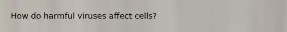 How do harmful viruses affect cells?