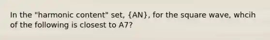 In the "harmonic content" set, (AN), for the square wave, whcih of the following is closest to A7?