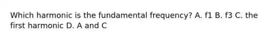 Which harmonic is the fundamental frequency? A. f1 B. f3 C. the first harmonic D. A and C