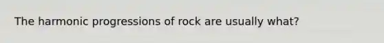 The harmonic progressions of rock are usually what?