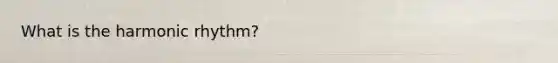 What is the harmonic rhythm?