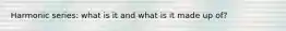 Harmonic series: what is it and what is it made up of?
