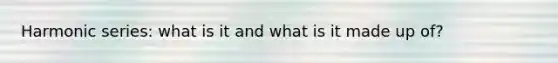 Harmonic series: what is it and what is it made up of?