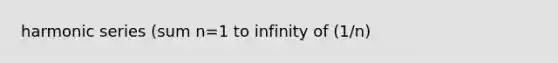 harmonic series (sum n=1 to infinity of (1/n)