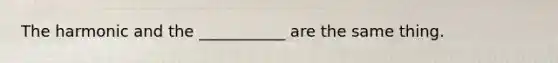 The harmonic and the ___________ are the same thing.
