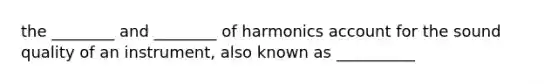 the ________ and ________ of harmonics account for the sound quality of an instrument, also known as __________