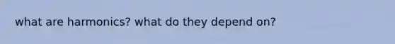 what are harmonics? what do they depend on?