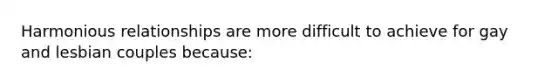 Harmonious relationships are more difficult to achieve for gay and lesbian couples because: