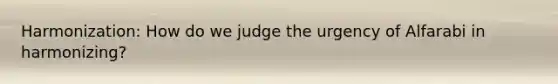 Harmonization: How do we judge the urgency of Alfarabi in harmonizing?