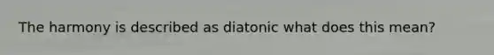 The harmony is described as diatonic what does this mean?