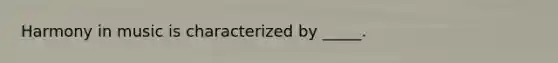 Harmony in music is characterized by _____.