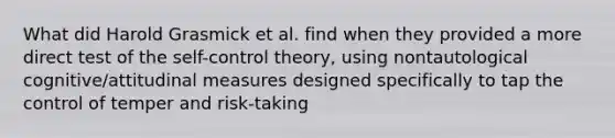 What did Harold Grasmick et al. find when they provided a more direct test of the self-control theory, using nontautological cognitive/attitudinal measures designed specifically to tap the control of temper and risk-taking