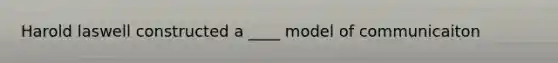 Harold laswell constructed a ____ model of communicaiton