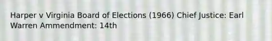 Harper v Virginia Board of Elections (1966) Chief Justice: Earl Warren Ammendment: 14th