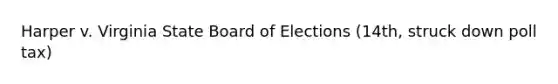 Harper v. Virginia State Board of Elections (14th, struck down poll tax)