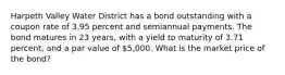 Harpeth Valley Water District has a bond outstanding with a coupon rate of 3.95 percent and semiannual payments. The bond matures in 23 years, with a yield to maturity of 3.71 percent, and a par value of 5,000. What is the market price of the bond?