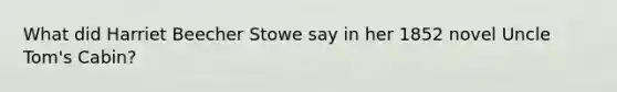 What did Harriet Beecher Stowe say in her 1852 novel Uncle Tom's Cabin?