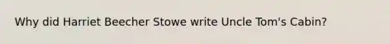 Why did Harriet Beecher Stowe write Uncle Tom's Cabin?