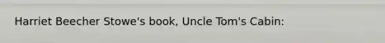 Harriet Beecher Stowe's book, Uncle Tom's Cabin: