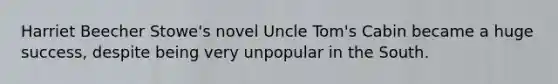 Harriet Beecher Stowe's novel Uncle Tom's Cabin became a huge success, despite being very unpopular in the South.