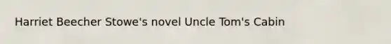 Harriet Beecher Stowe's novel Uncle Tom's Cabin