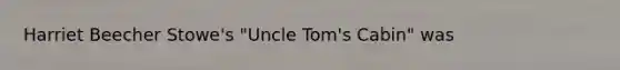 Harriet Beecher Stowe's "<a href='https://www.questionai.com/knowledge/k4bJKRrnJv-uncle-toms-cabin' class='anchor-knowledge'>uncle tom's cabin</a>" was