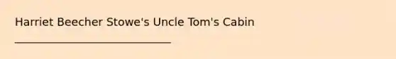 Harriet Beecher Stowe's <a href='https://www.questionai.com/knowledge/k4bJKRrnJv-uncle-toms-cabin' class='anchor-knowledge'>uncle tom's cabin</a> ____________________________