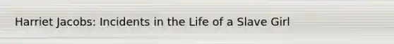 Harriet Jacobs: Incidents in the Life of a Slave Girl