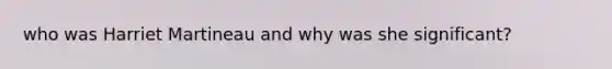 who was <a href='https://www.questionai.com/knowledge/kIyJFUu2U3-harriet-martineau' class='anchor-knowledge'>harriet martineau</a> and why was she significant?