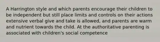 A Harrington style and which parents encourage their children to be independent but still place limits and controls on their actions extensive verbal give and take is allowed, and parents are warm and nutrient towards the child. At the authoritative parenting is associated with children's social competence ​