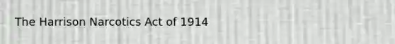 The Harrison Narcotics Act of 1914