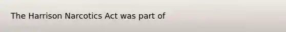 The Harrison Narcotics Act was part of