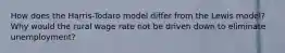 How does the Harris-Todaro model differ from the Lewis model? Why would the rural wage rate not be driven down to eliminate unemployment?