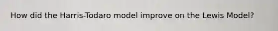 How did the Harris-Todaro model improve on the Lewis Model?