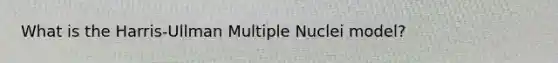 What is the Harris-Ullman Multiple Nuclei model?