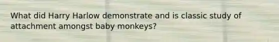 What did Harry Harlow demonstrate and is classic study of attachment amongst baby monkeys?