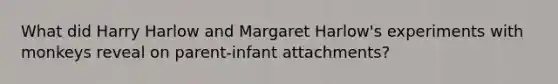 What did Harry Harlow and Margaret Harlow's experiments with monkeys reveal on parent-infant attachments?