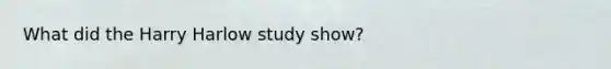 What did the Harry Harlow study show?