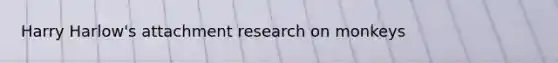 Harry Harlow's attachment research on monkeys